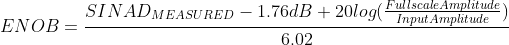 ENOB = \frac{SINAD_{MEASURED} - 1.76 dB + 20 log (\frac{Fullscale Amplitude}{Input Amplitude})}{6.02}